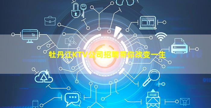 牡丹江KTV公司招聘带你改变一生